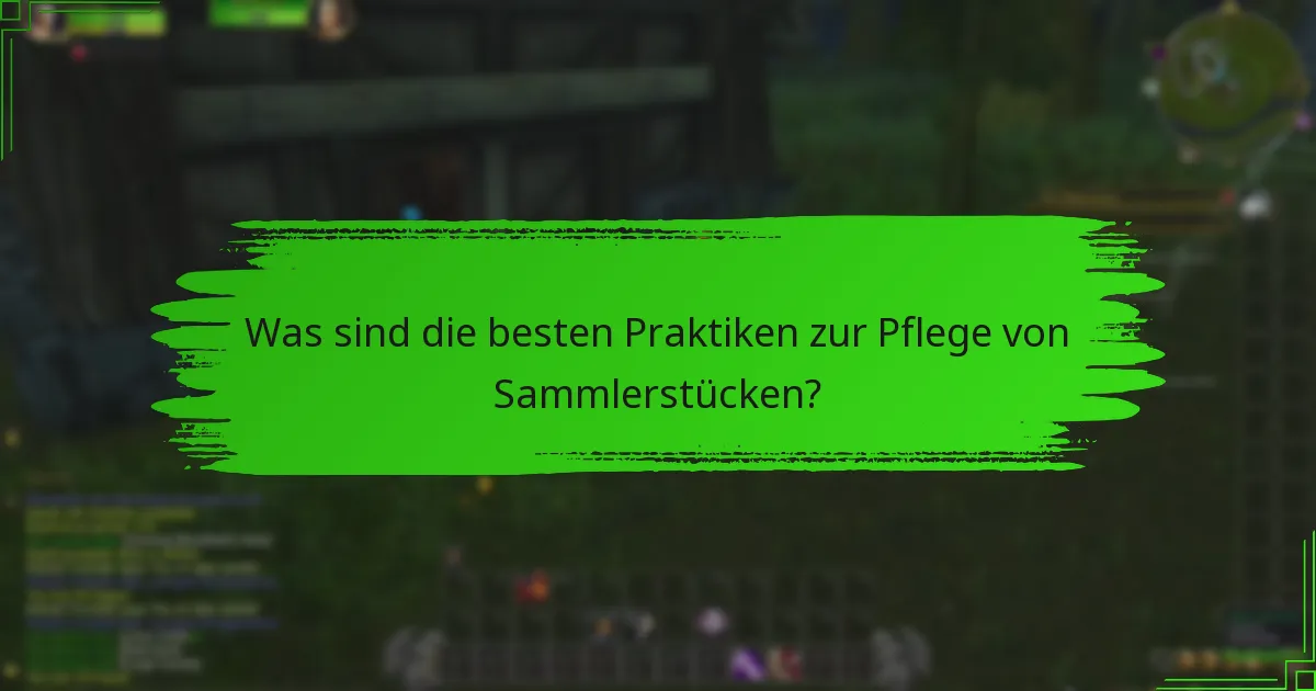 Was sind die besten Praktiken zur Pflege von Sammlerstücken?
