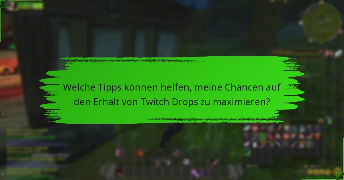 Welche Tipps können helfen, meine Chancen auf den Erhalt von Twitch Drops zu maximieren?